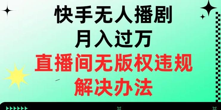 快手无人播剧月入过万，直播间无版权违规的解决办法【揭秘】-海旭网创