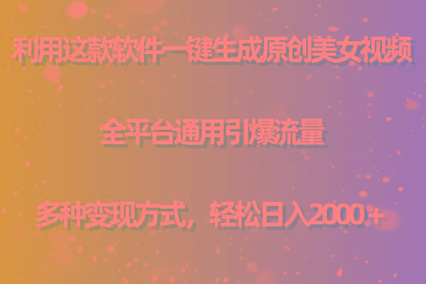 用这款软件一键生成原创美女视频 全平台通用引爆流量 多种变现 日入2000＋-海旭网创