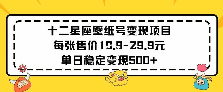 十二星座壁纸号变现项目每张售价19元单日稳定变现500+以上【揭秘】-海旭网创