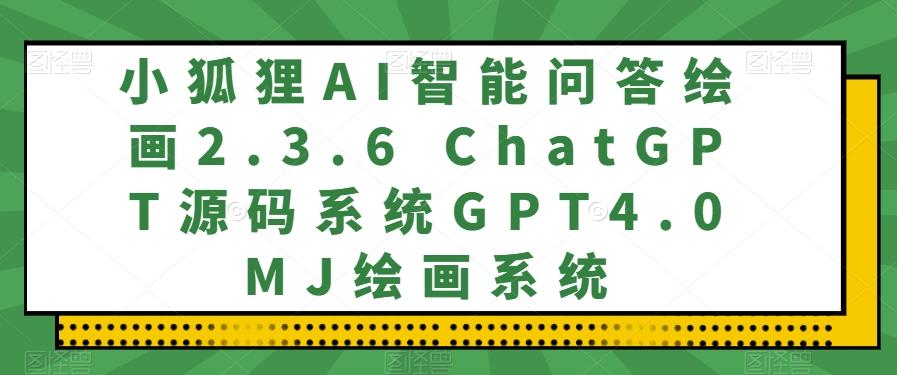 小狐狸AI智能问答绘画2.3.6 ChatGPT源码系统GPT4.0MJ绘画系统-海旭网创