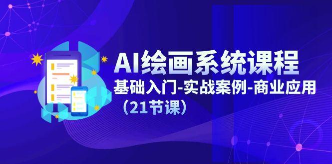 AI绘画系统课程，基础入门-实战案例-商业应用(21节课-海旭网创