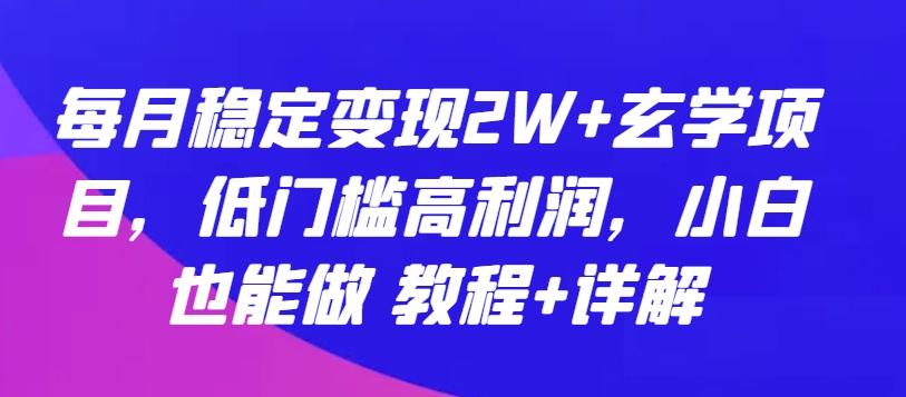 每月稳定变现2W+玄学项目，低门槛高利润，小白也能做 教程+详解【揭秘】-海旭网创