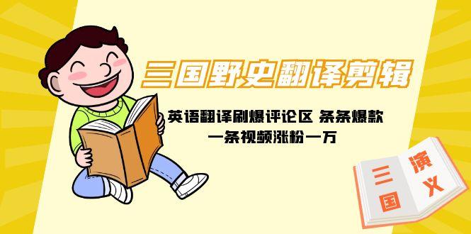 (9264期)三国野史翻译剪辑 英语翻译刷爆评论区 条条爆款一条视频涨粉1w+附888G素材-海旭网创