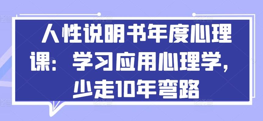 人性说明书年度心理课：学习应用心理学，少走10年弯路-海旭网创