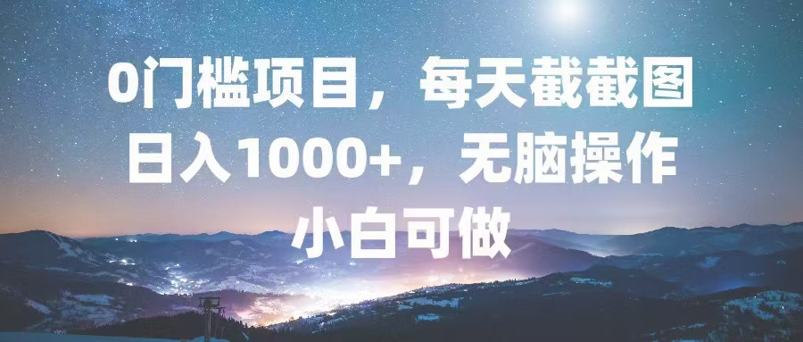 0门槛项目，每天截截图，日入1000+，轻松无脑，小白可做-海旭网创