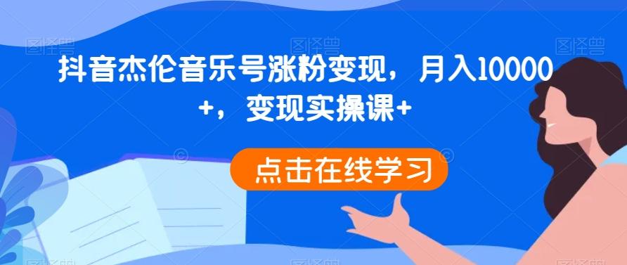 抖音杰伦音乐号涨粉变现，月入10000+，变现实操课+-海旭网创