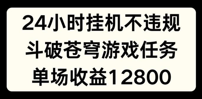 24小时无人挂JI不违规，斗破苍穹游戏任务，单场直播最高收益1280【揭秘】-海旭网创