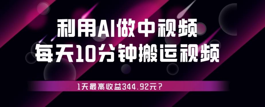 利用AI做中视频，每天10分钟搬运国外视频，1天最高收益344.92元？-海旭网创