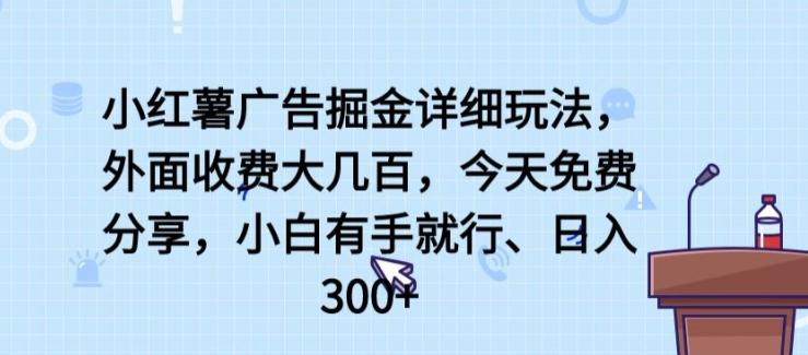 小红薯广告掘金详细玩法，外面收费大几百，小白有手就行，日入300+【揭秘】-海旭网创