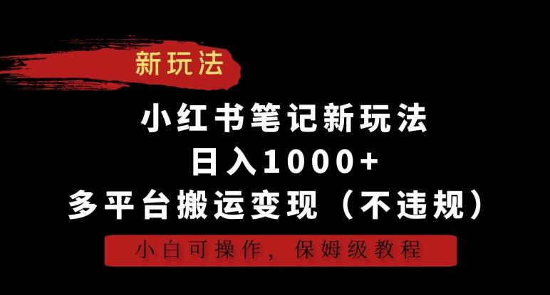 小红书笔记新玩法，日入1000+，多平台搬运变现(不违规)，小白可操作，保姆级教程【揭秘】-海旭网创