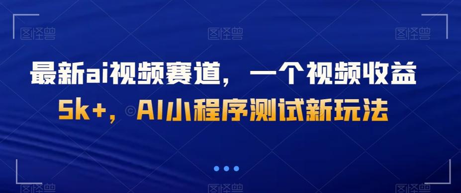 最新ai视频赛道，一个视频收益5k+，AI小程序测试新玩法-海旭网创