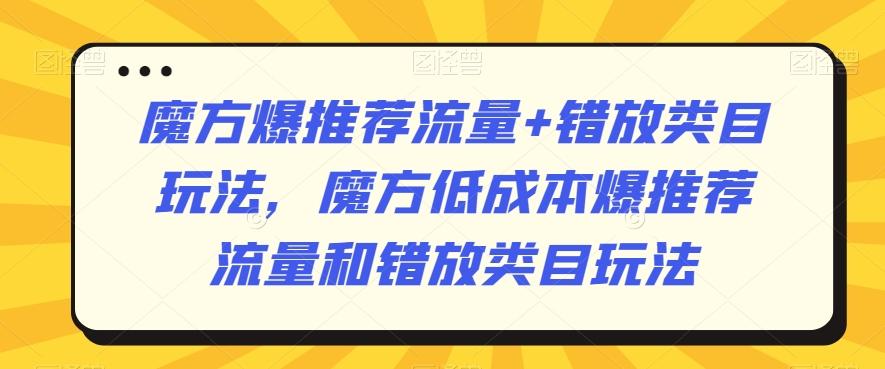 魔方爆推荐流量+错放类目玩法，魔方低成本爆推荐流量和错放类目玩法-海旭网创