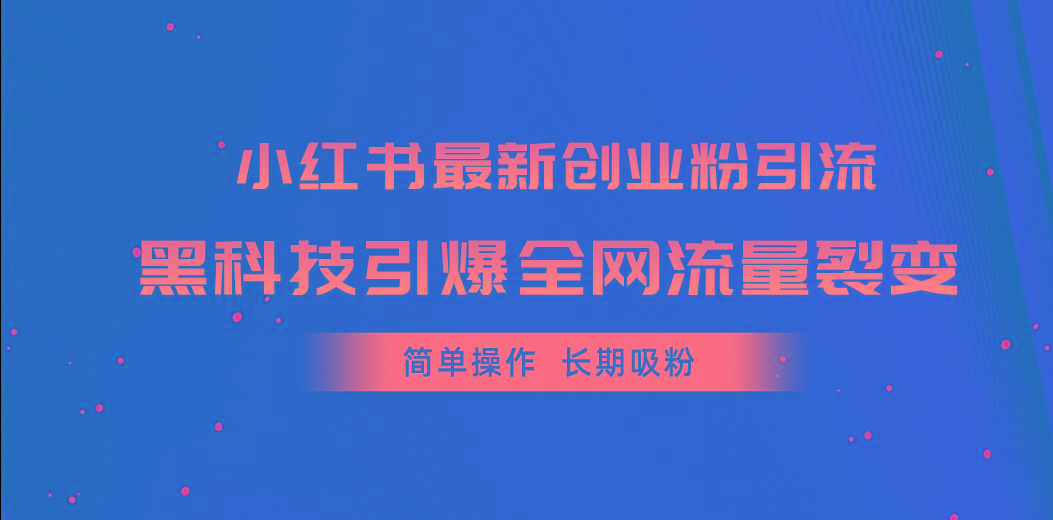 小红书最新创业粉引流，黑科技引爆全网流量裂变，简单操作长期吸粉-海旭网创