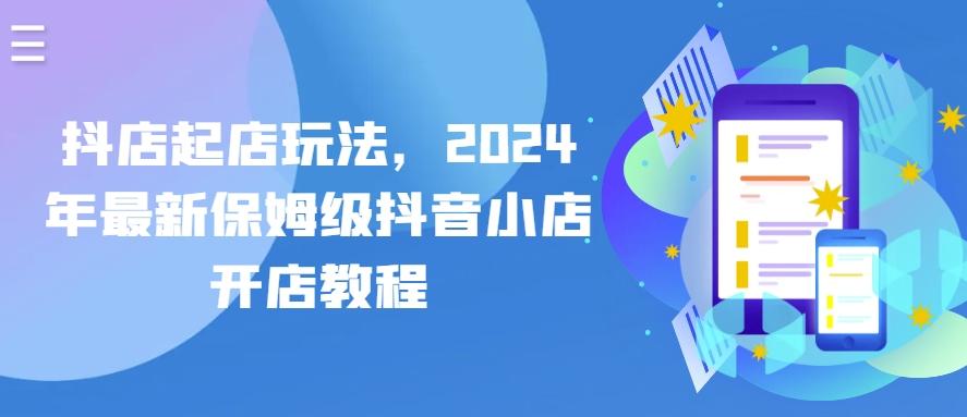 抖店起店玩法，2024年最新保姆级抖音小店开店教程-海旭网创