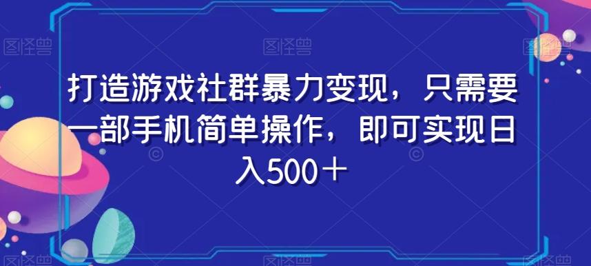 打造游戏社群暴力变现，只需要一部手机简单操作，即可实现日入500＋【揭秘】-海旭网创