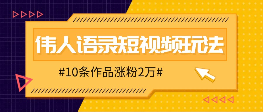 人人可做的伟人语录视频玩法，零成本零门槛，10条作品轻松涨粉2万-海旭网创