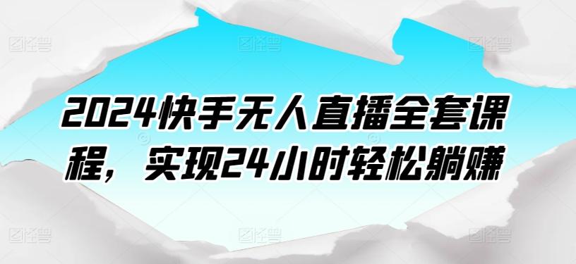 2024快手无人直播全套课程，实现24小时轻松躺赚-海旭网创