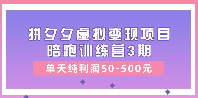 某收费培训《拼夕夕虚拟变现项目陪跑训练营3期》单天纯利润50-500元-海旭网创