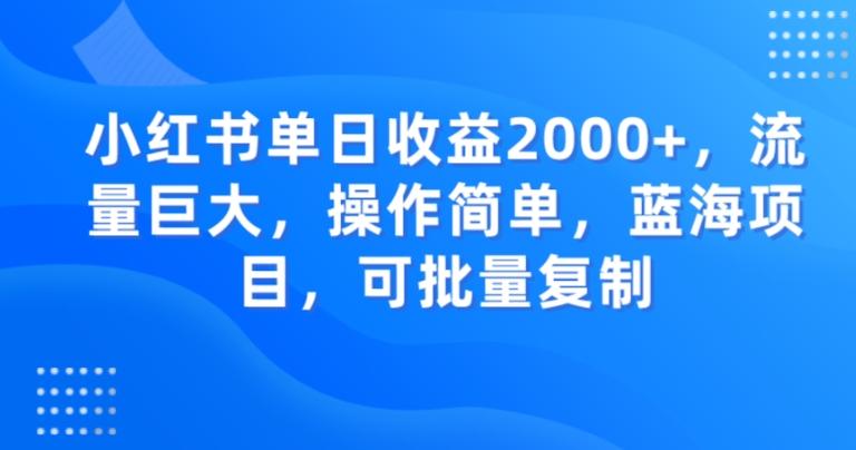 小红书单日收益2000+，流量巨大，操作简单，蓝海项目，可批量操作-海旭网创