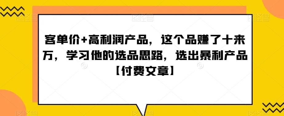 ‮单客‬价+高利润产品，这个品‮了赚‬十来万，‮习学‬他‮选的‬品思路，‮出选‬暴‮产利‬品【付费文章】-海旭网创