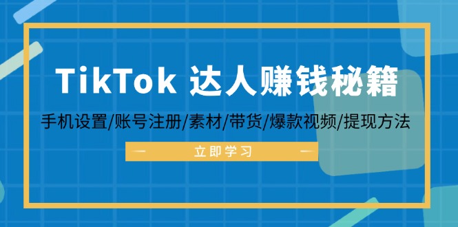TikTok&达人赚钱秘籍 手机设置/账号注册/素材/带货/爆款视频/提现方法-海旭网创