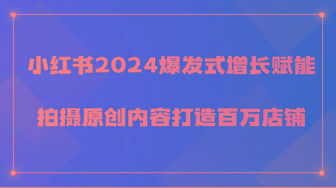 小红书2024爆发式增长赋能，拍摄原创内容打造百万店铺！-海旭网创