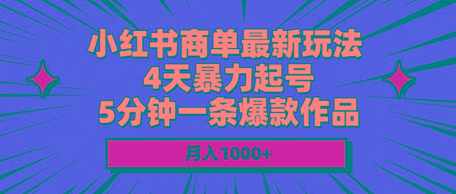 小红书商单最新玩法 4天暴力起号 5分钟一条爆款作品 月入1000+-海旭网创