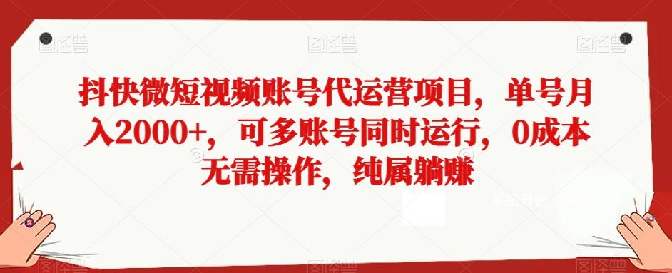 抖快微短视频账号代运营项目，单号月入2000+，可多账号同时运行，0成本无需操作，纯属躺赚【揭秘】-海旭网创