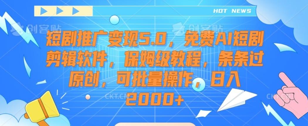 短剧推广变现5.0，免费AI短剧剪辑软件，保姆级教程，条条过原创，可批量操作，日入2000+【揭秘】-海旭网创