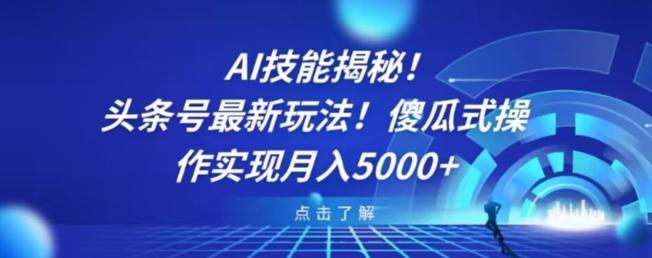 AI技能揭秘！头条号最新玩法！傻瓜式操作实现月入5000+-海旭网创