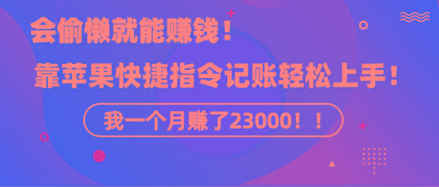 《会偷懒就能赚钱！靠苹果快捷指令自动记账轻松上手，一个月变现23000！》-海旭网创