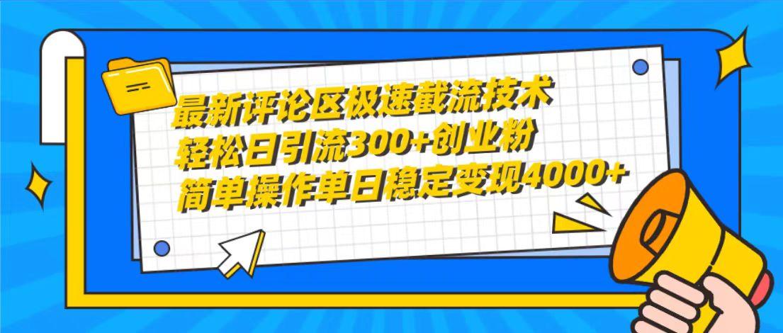 (10007期)最新评论区极速截流技术，日引流300+创业粉，简单操作单日稳定变现4000+-海旭网创