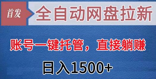 全自动网盘拉新，账号一键托管，直接躺赚，日入1500+(可放大，可团队)-海旭网创
