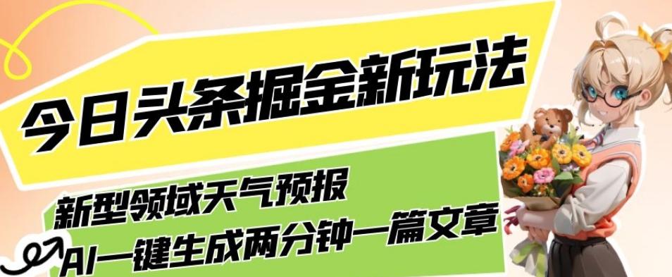 今日头条掘金新玩法，关于新型领域天气预报，AI一键生成两分钟一篇文章，复制粘贴轻松月入5000+-海旭网创