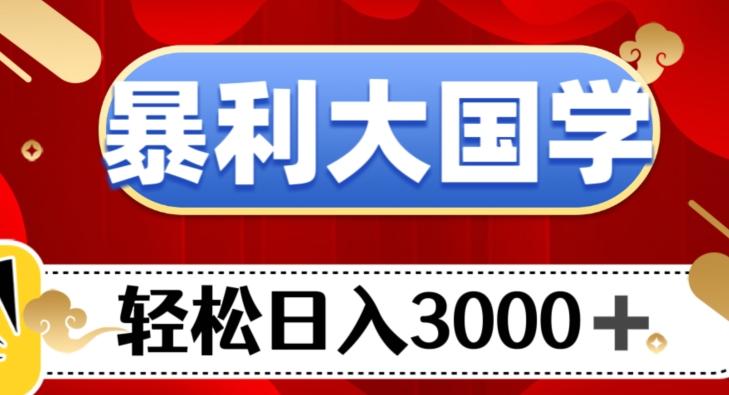 暴利大国学项目，轻松日入3000+【揭秘】-海旭网创