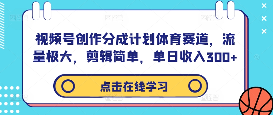 视频号创作分成计划体育赛道，流量极大，剪辑简单，单日收入300+-海旭网创