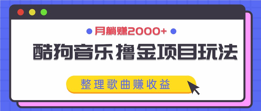 酷狗音乐撸金项目玩法，整理歌曲赚收益，月躺赚2000+-海旭网创