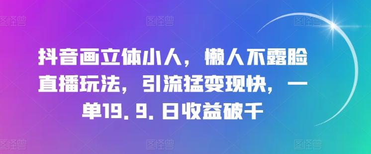 抖音画立体小人，懒人不露脸直播玩法，引流猛变现快，一单19.9.日收益破千【揭秘】-海旭网创
