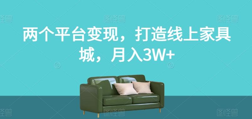 两个平台变现，打造线上家具城，月入3W+【揭秘】-海旭网创
