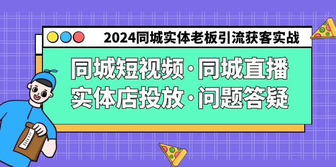 2024同城实体老板引流获客实操同城短视频·同城直播·实体店投放·问题答疑-海旭网创