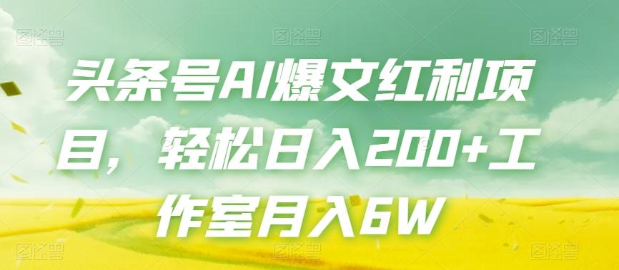 头条号AI爆文红利项目，轻松日入200+工作室月入6W-海旭网创