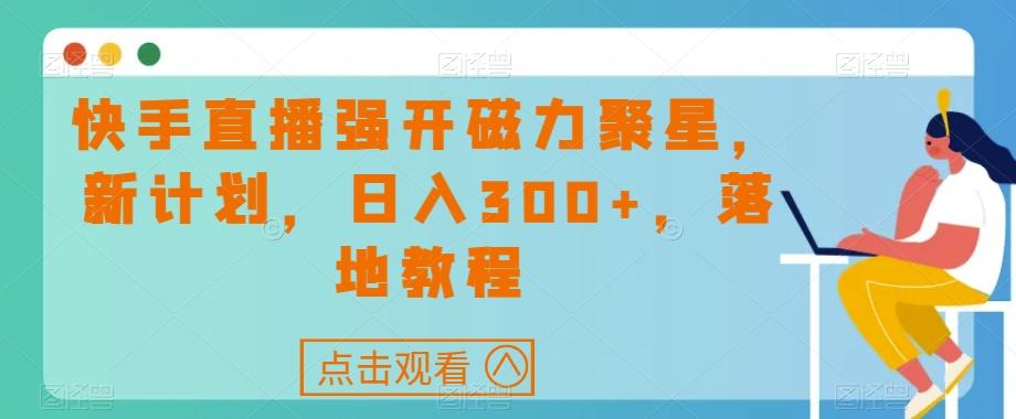 快手直播强开磁力聚星，新计划，日入300+，落地教程-海旭网创
