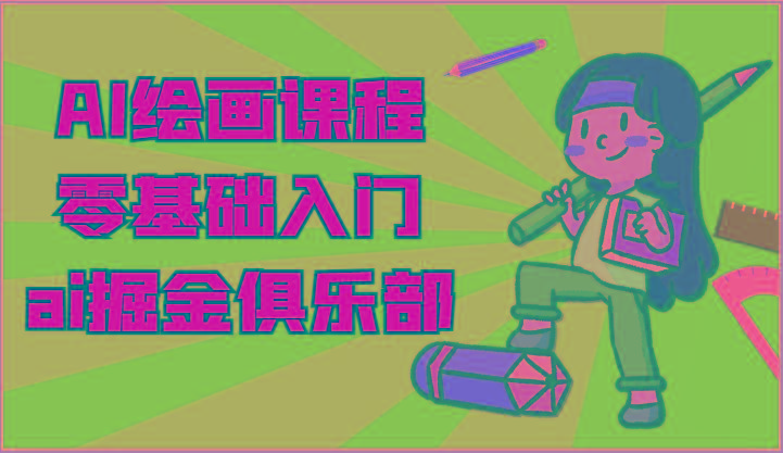 ai掘金系列课程-AI绘画零基础入门，小白也能学会利用AI画图-海旭网创
