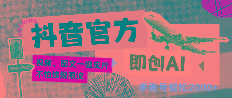 抖音官方即创AI一键图文带货不怕违规限流日入2000+-海旭网创