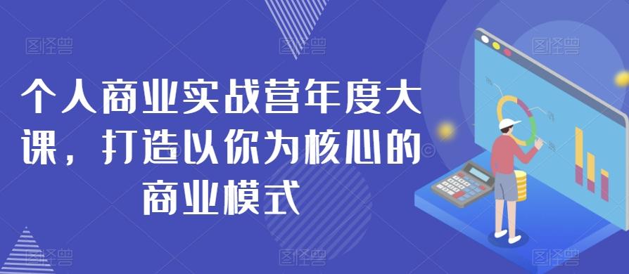 个人商业实战营年度大课，打造以你为核心的商业模式-海旭网创