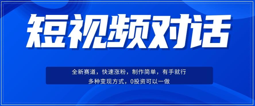 短视频聊天对话赛道：涨粉快速、广泛认同，操作有手就行，变现方式超多种-海旭网创
