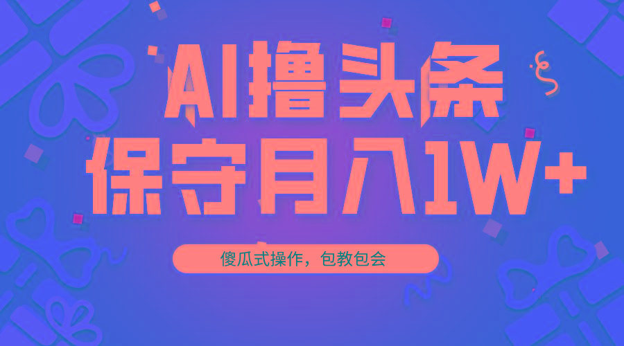 AI撸头条3天必起号，傻瓜操作3分钟1条，复制粘贴月入1W+。-海旭网创