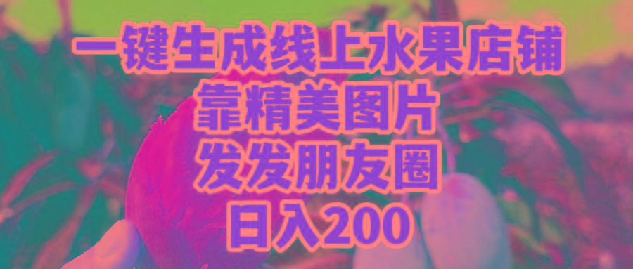 (9467期)一键生成线上水果店，靠精美图片发发朋友圈，也能日入200-海旭网创