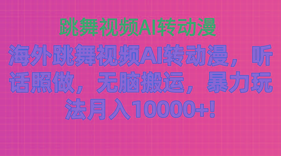 海外跳舞视频AI转动漫，听话照做，无脑搬运，暴力玩法 月入10000+-海旭网创