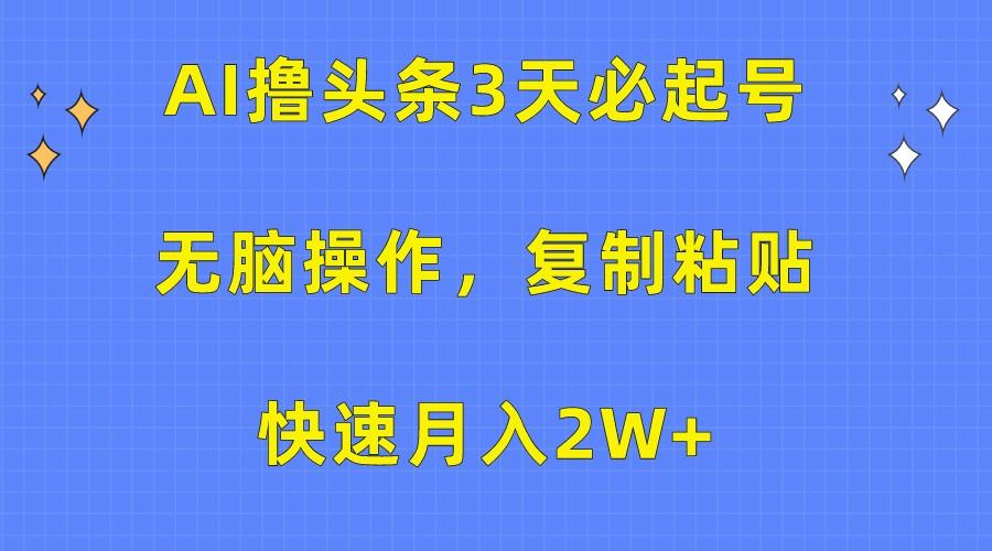 AI撸头条3天必起号，无脑操作3分钟1条，复制粘贴轻松月入2W+-海旭网创